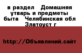  в раздел : Домашняя утварь и предметы быта . Челябинская обл.,Златоуст г.